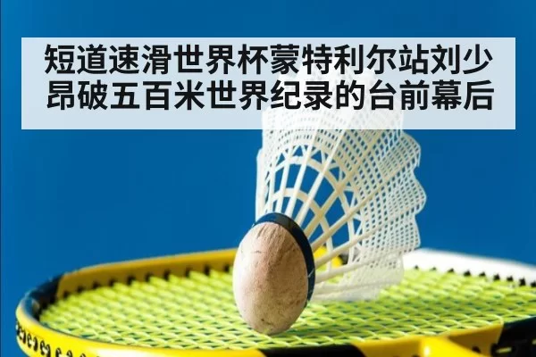短道速滑世界杯蒙特利尔站刘少昂破五百米世界纪录的台前幕后