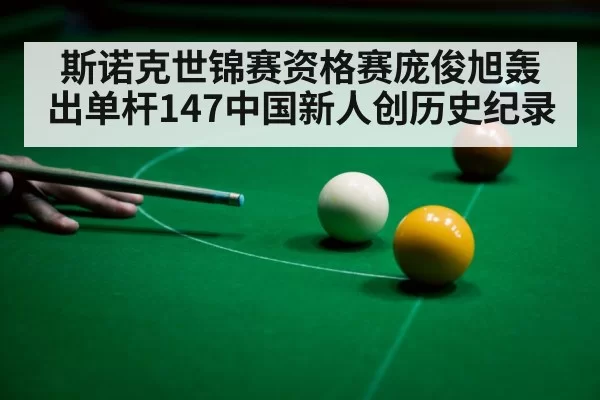 斯诺克世锦赛资格赛庞俊旭轰出单杆147中国新人创历史纪录