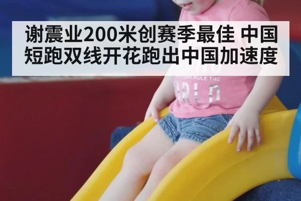 谢震业200米创赛季最佳 中国短跑双线开花跑出中国加速度