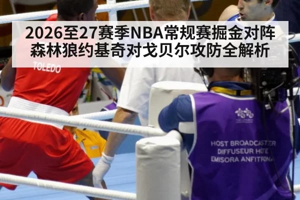 2026至27赛季NBA常规赛掘金对阵森林狼约基奇对戈贝尔攻防全解析