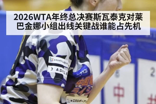 2026WTA年终总决赛斯瓦泰克对莱巴金娜小组出线关键战谁能占先机